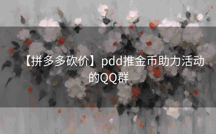 【拼多多砍价】pdd推金币助力活动的QQ群