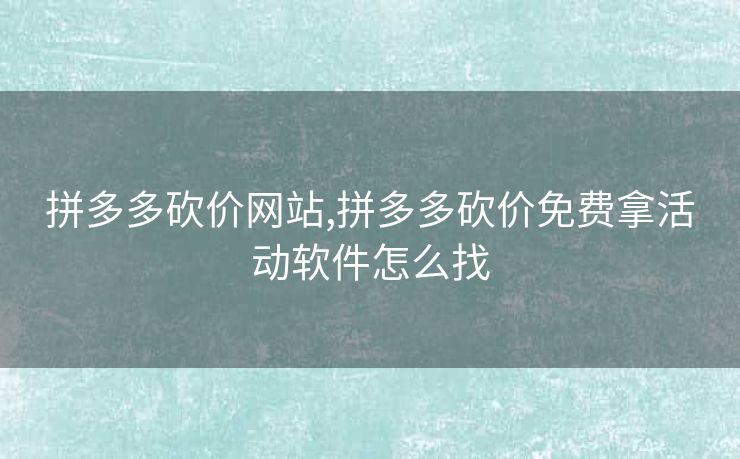 拼多多砍价网站,拼多多砍价免费拿活动软件怎么找