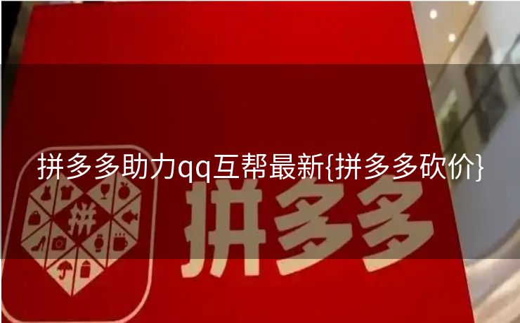 拼多多助力qq互帮最新{拼多多砍价}
