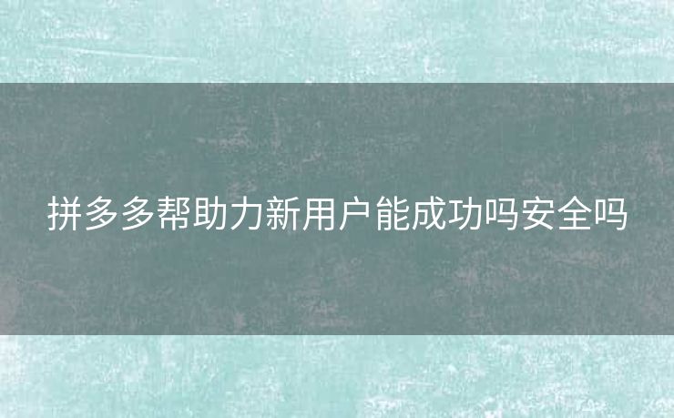 拼多多帮助力新用户能成功吗安全吗