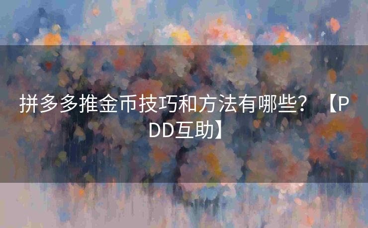 拼多多推金币技巧和方法有哪些？【PDD互助】