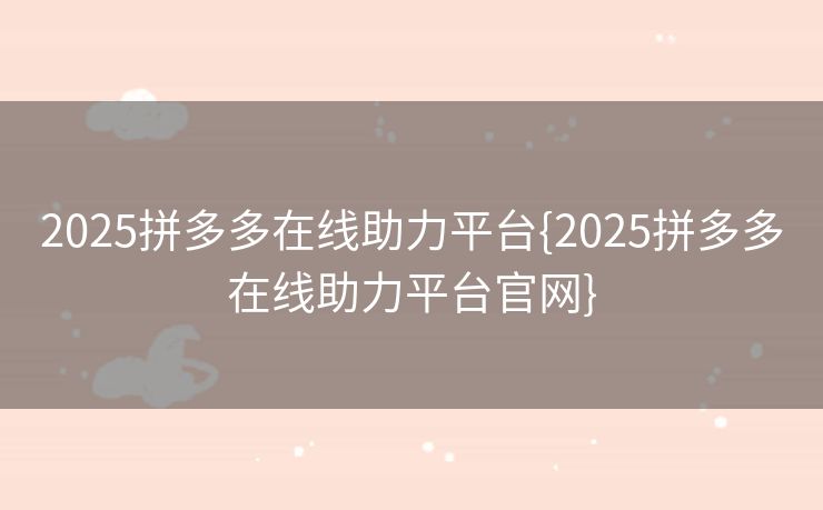2025拼多多在线助力平台{2025拼多多在线助力平台官网}