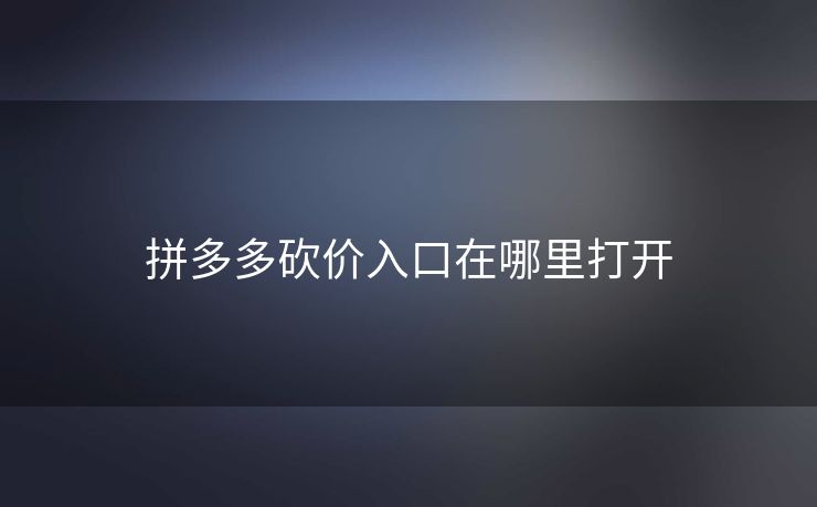 拼多多砍价入口在哪里打开