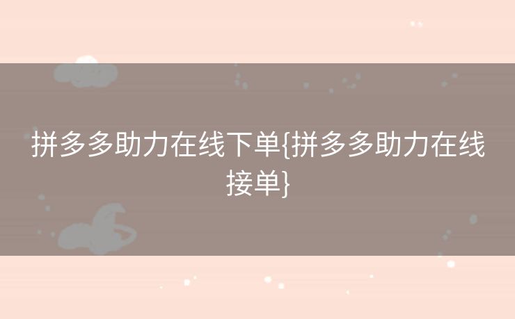 拼多多助力在线下单{拼多多助力在线接单}