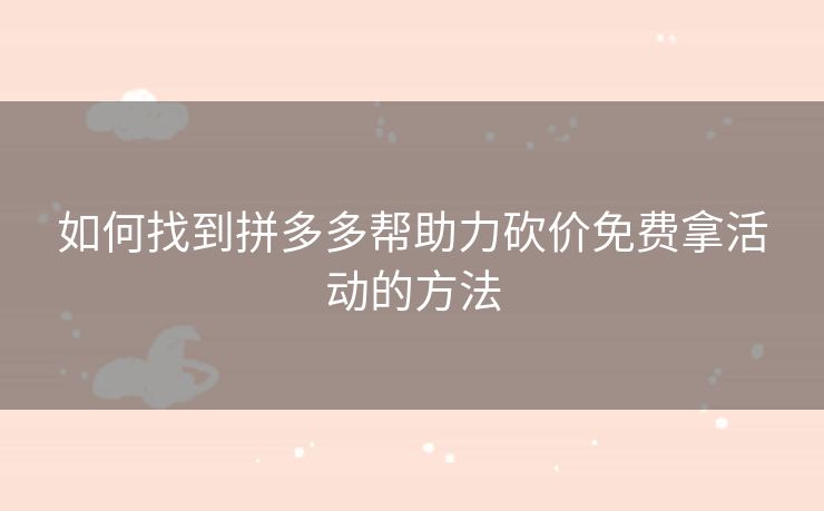 如何找到拼多多帮助力砍价免费拿活动的方法