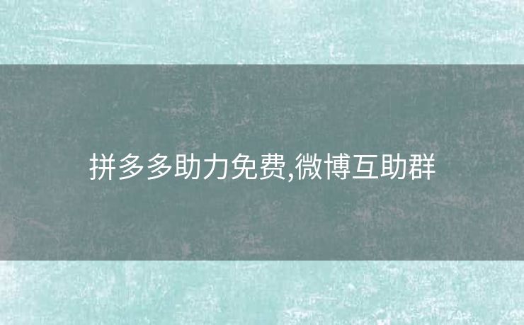 拼多多助力免费,微博互助群