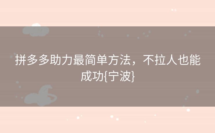 拼多多助力最简单方法，不拉人也能成功{宁波}