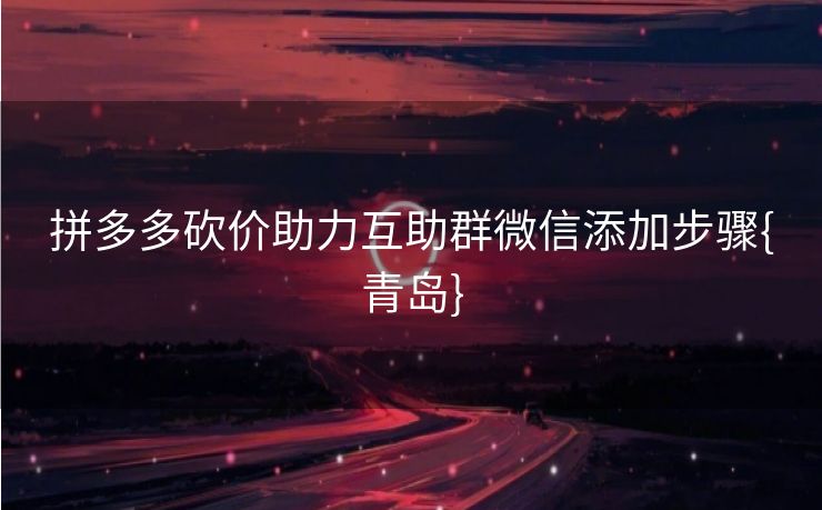 拼多多砍价助力互助群微信添加步骤{青岛}