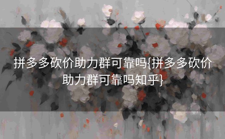 拼多多砍价助力群可靠吗{拼多多砍价助力群可靠吗知乎}