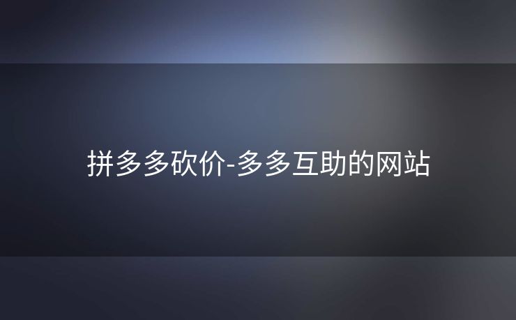 拼多多砍价-多多互助的网站