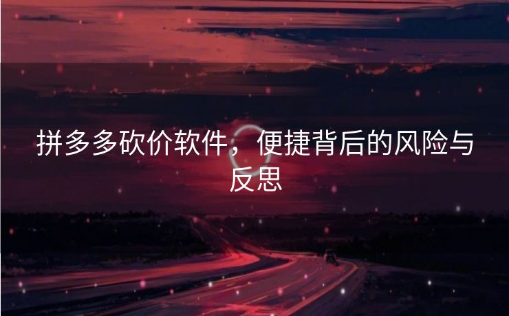 拼多多砍价软件，便捷背后的风险与反思