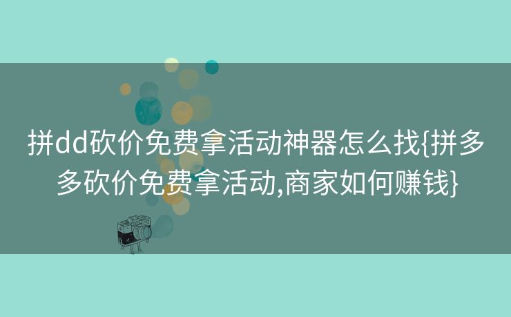 拼dd砍价免费拿活动神器怎么找{拼多多砍价免费拿活动,商家如何赚钱}