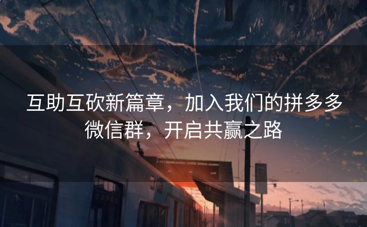 互助互砍新篇章，加入我们的拼多多微信群，开启共赢之路