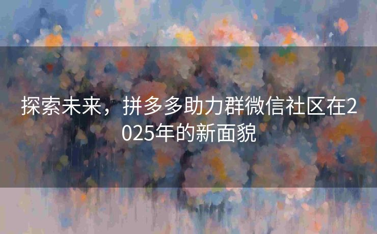 探索未来，拼多多助力群微信社区在2025年的新面貌