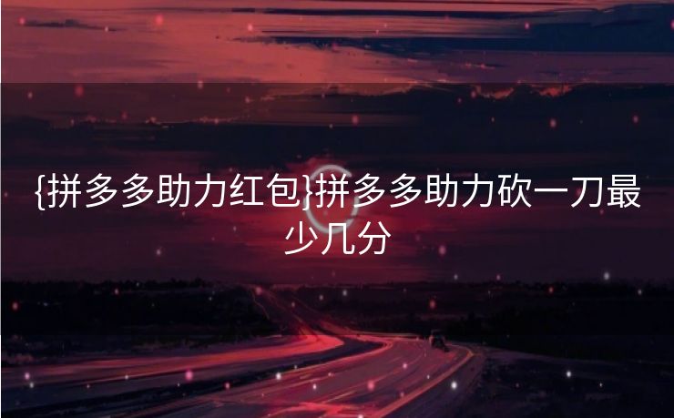 {拼多多助力红包}拼多多助力砍一刀最少几分