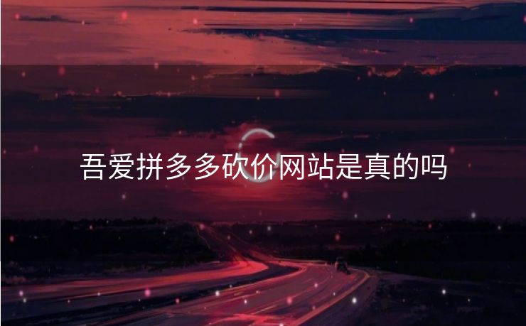 吾爱拼多多砍价网站是真的吗