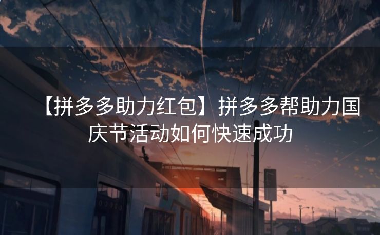 【拼多多助力红包】拼多多帮助力国庆节活动如何快速成功