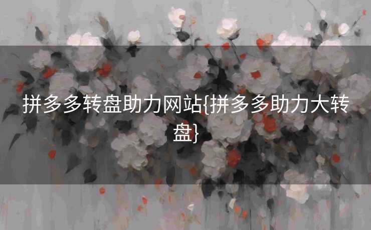 拼多多转盘助力网站{拼多多助力大转盘}