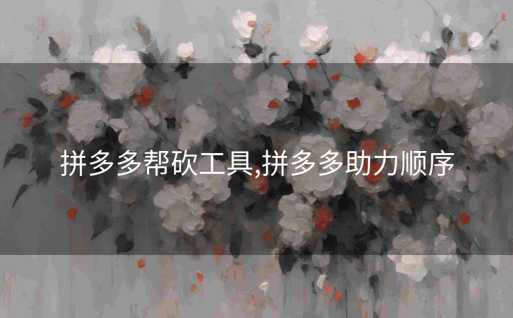 拼多多帮砍工具,拼多多助力顺序