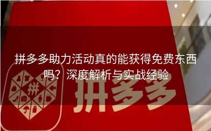 拼多多助力活动真的能获得免费东西吗？深度解析与实战经验