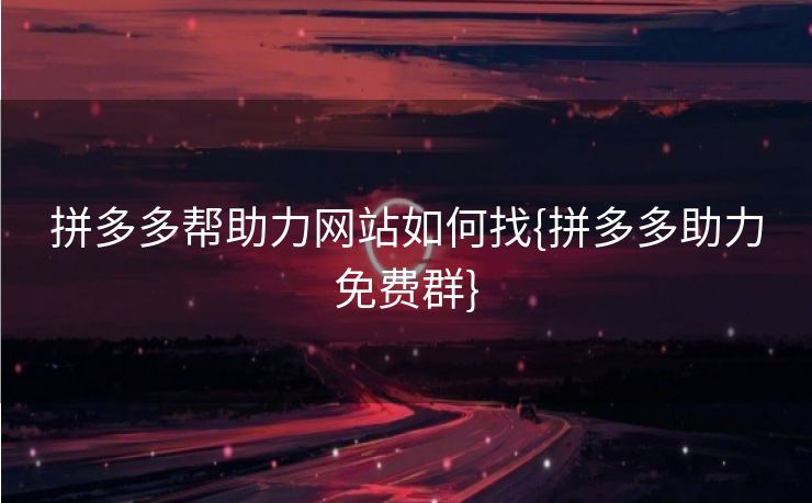拼多多帮助力网站如何找{拼多多助力免费群}