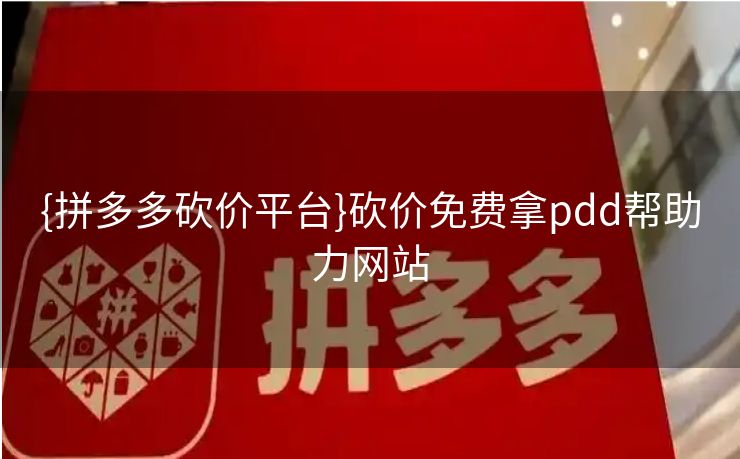 {拼多多砍价平台}砍价免费拿pdd帮助力网站