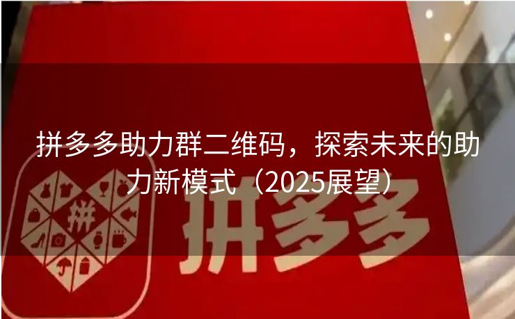 拼多多助力群二维码，探索未来的助力新模式（2025展望）