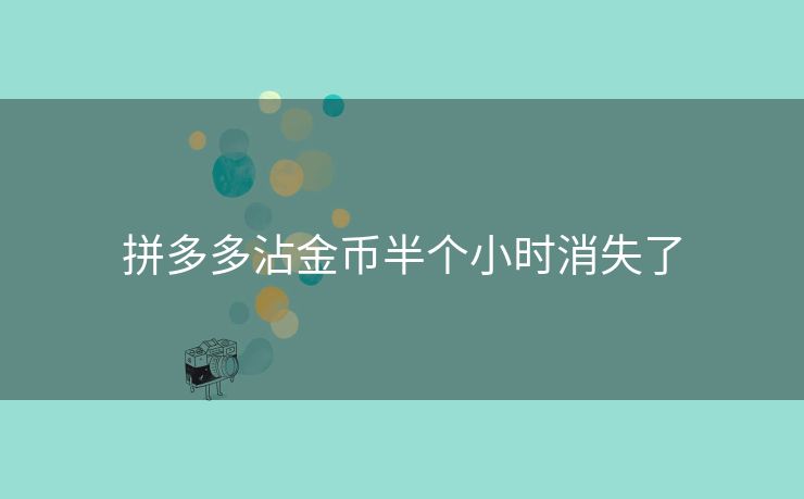 拼多多沾金币半个小时消失了