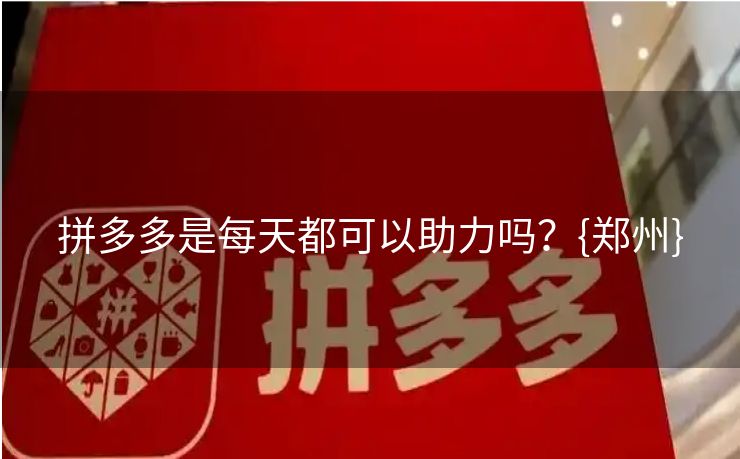 拼多多是每天都可以助力吗？{郑州}