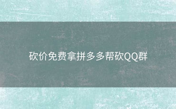 砍价免费拿拼多多帮砍QQ群