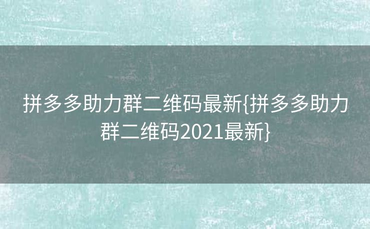 拼多多助力群二维码最新{拼多多助力群二维码2021最新}