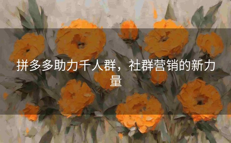 拼多多助力千人群，社群营销的新力量