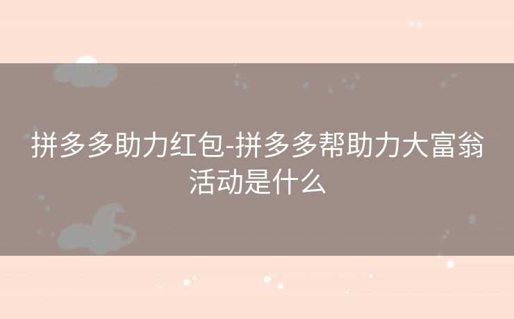 拼多多助力红包-拼多多帮助力大富翁活动是什么