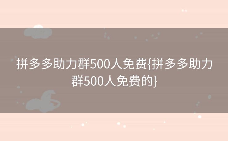 拼多多助力群500人免费{拼多多助力群500人免费的}