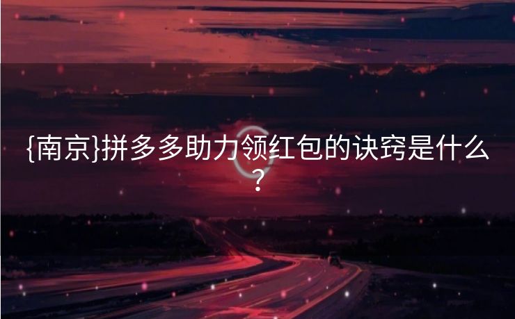 {南京}拼多多助力领红包的诀窍是什么？