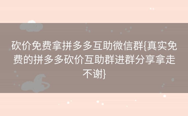砍价免费拿拼多多互助微信群{真实免费的拼多多砍价互助群进群分享拿走不谢}