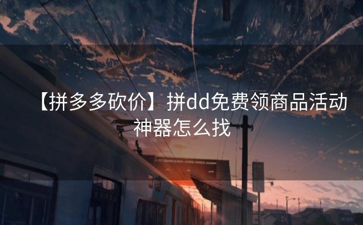 【拼多多砍价】拼dd免费领商品活动神器怎么找