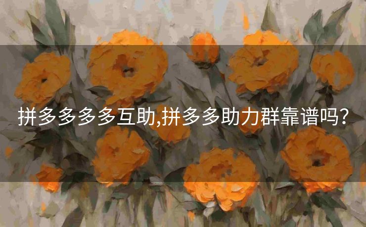 拼多多多多互助,拼多多助力群靠谱吗？