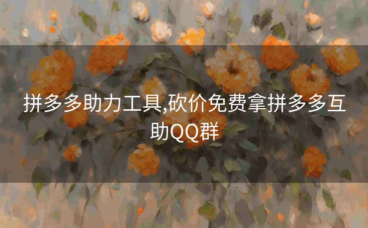 拼多多助力工具,砍价免费拿拼多多互助QQ群