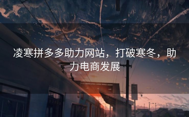 凌寒拼多多助力网站，打破寒冬，助力电商发展