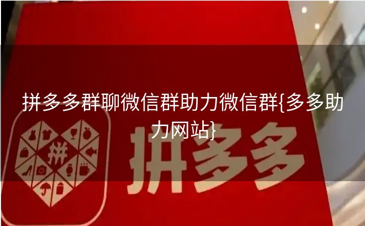 拼多多群聊微信群助力微信群{多多助力网站}