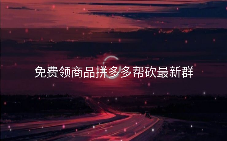 免费领商品拼多多帮砍最新群