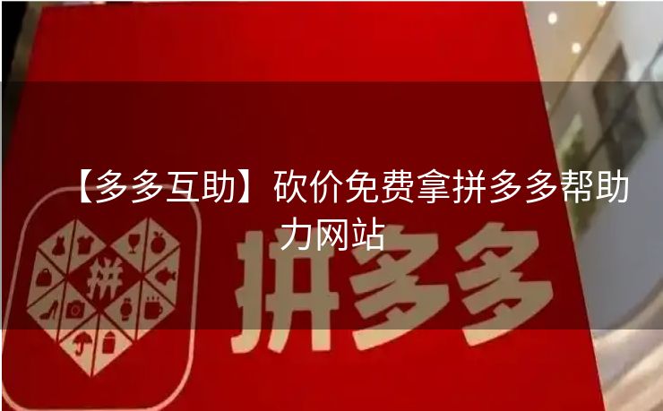 【多多互助】砍价免费拿拼多多帮助力网站