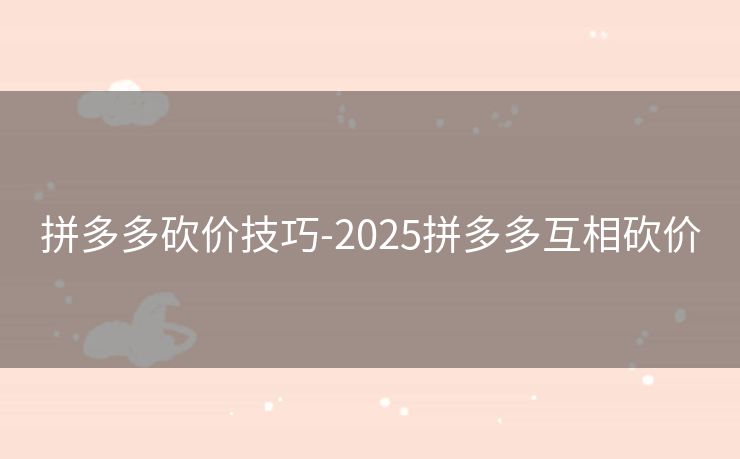 拼多多砍价技巧-2025拼多多互相砍价
