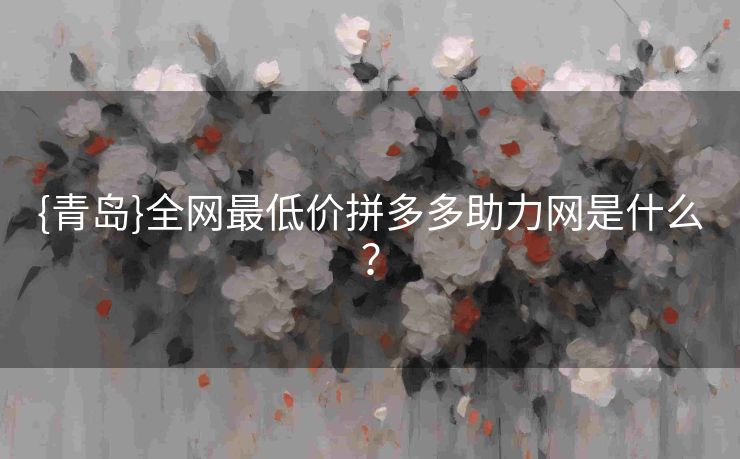 {青岛}全网最低价拼多多助力网是什么？