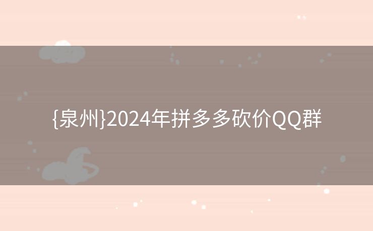 {泉州}2024年拼多多砍价QQ群