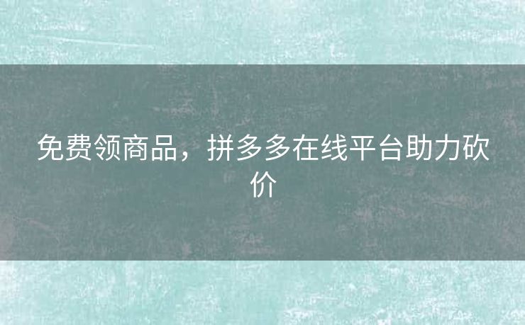 免费领商品，拼多多在线平台助力砍价