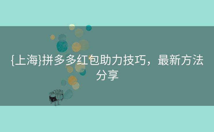 {上海}拼多多红包助力技巧，最新方法分享