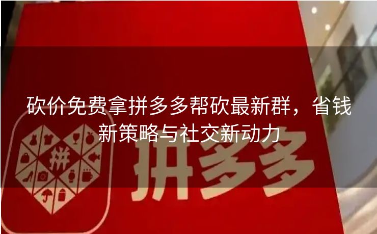 砍价免费拿拼多多帮砍最新群，省钱新策略与社交新动力