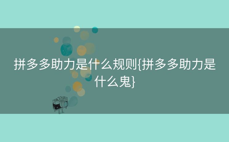 拼多多助力是什么规则{拼多多助力是什么鬼}